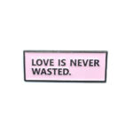 "Love is Never Wasted" Pin