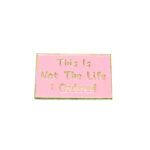 "This is Not Life I Ordered" Pin