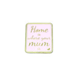 "Home is where your Mum" Pin