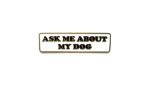 Ask Me About My Dog Pin